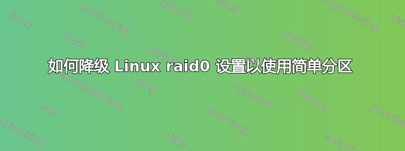 如何降级 Linux raid0 设置以使用简单分区