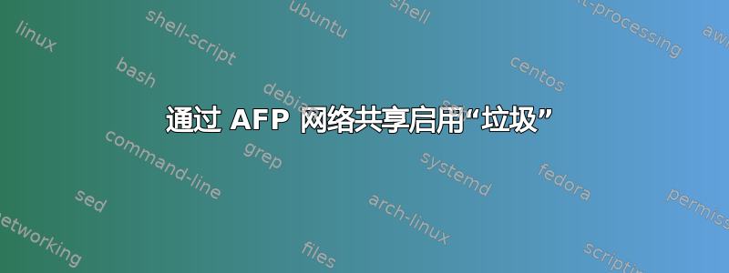 通过 AFP 网络共享启用“垃圾”