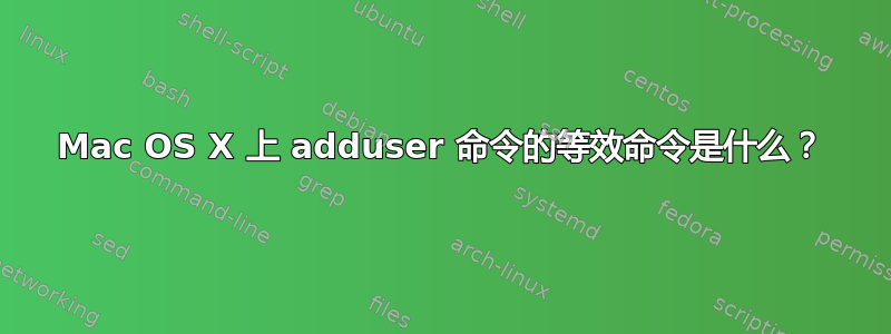 Mac OS X 上 adduser 命令的等效命令是什么？