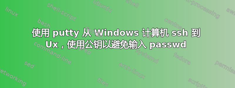 使用 putty 从 Windows 计算机 ssh 到 Ux，使用公钥以避免输入 passwd