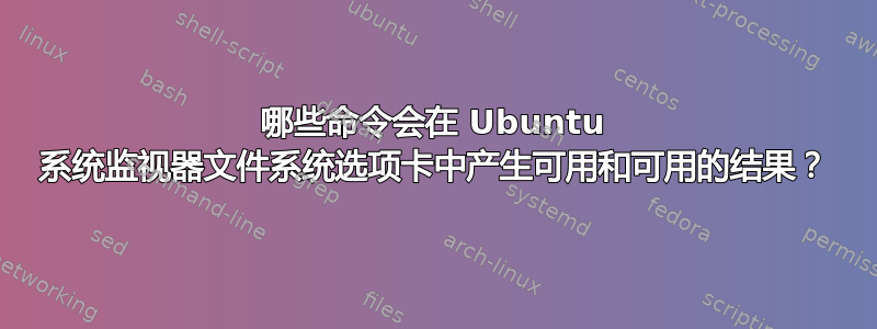 哪些命令会在 Ubuntu 系统监视器文件系统选项卡中产生可用和可用的结果？