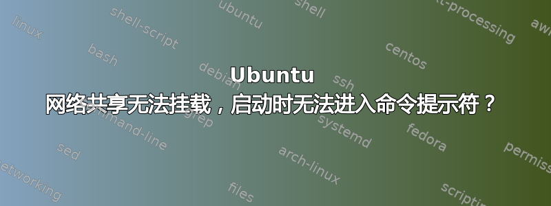 Ubuntu 网络共享无法挂载，启动时无法进入命令提示符？