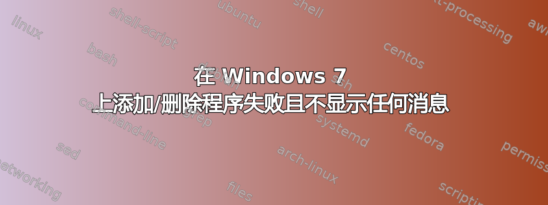 在 Windows 7 上添加/删除程序失败且不显示任何消息