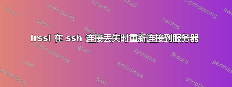 irssi 在 ssh 连接丢失时重新连接到服务器