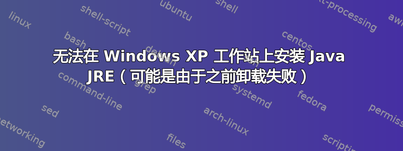 无法在 Windows XP 工作站上安装 Java JRE（可能是由于之前卸载失败）