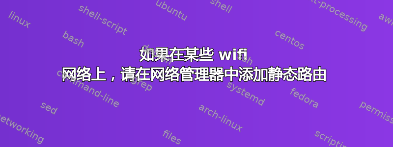 如果在某些 wifi 网络上，请在网络管理器中添加静态路由