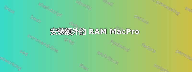 安装额外的 RAM MacPro