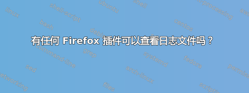 有任何 Firefox 插件可以查看日志文件吗？