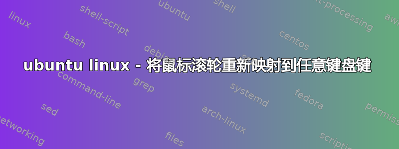 ubuntu linux - 将鼠标滚轮重新映射到任意键盘键