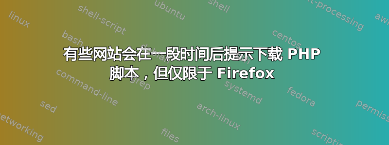 有些网站会在一段时间后提示下载 PHP 脚本，但仅限于 Firefox