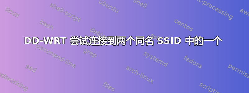 DD-WRT 尝试连接到两个同名 SSID 中的一个