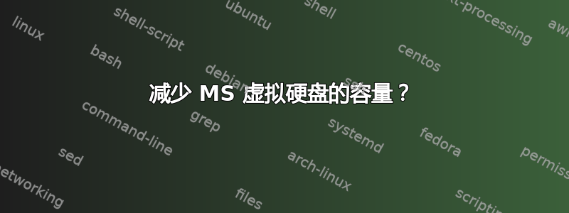 减少 MS 虚拟硬盘的容量？