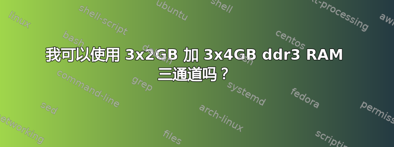 我可以使用 3x2GB 加 3x4GB ddr3 RAM 三通道吗？