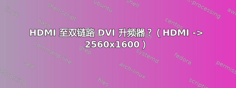 HDMI 至双链路 DVI 升频器？（HDMI -> 2560x1600）