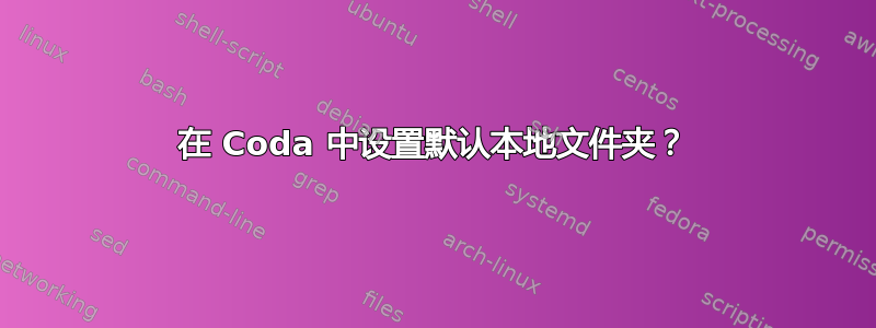 在 Coda 中设置默认本地文件夹？