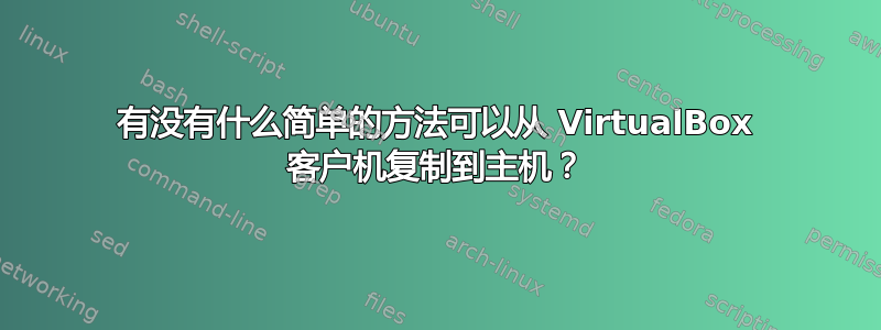 有没有什么简单的方法可以从 VirtualBox 客户机复制到主机？