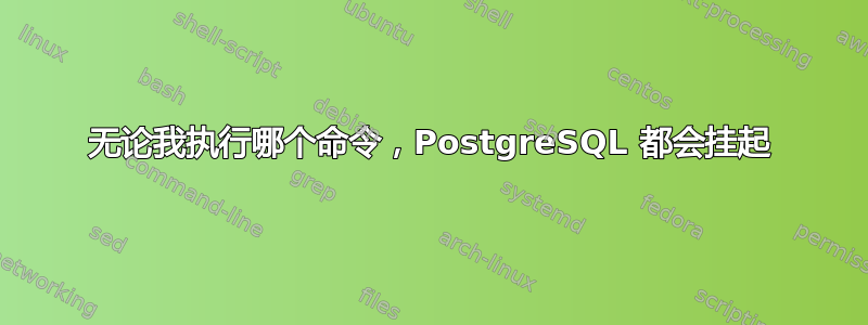 无论我执行哪个命令，PostgreSQL 都会挂起