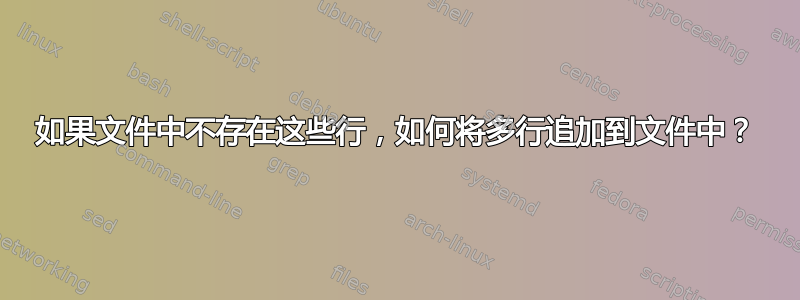 如果文件中不存在这些行，如何将多行追加到文件中？