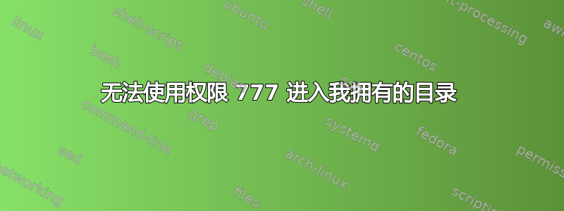 无法使用权​​限 777 进入我拥有的目录