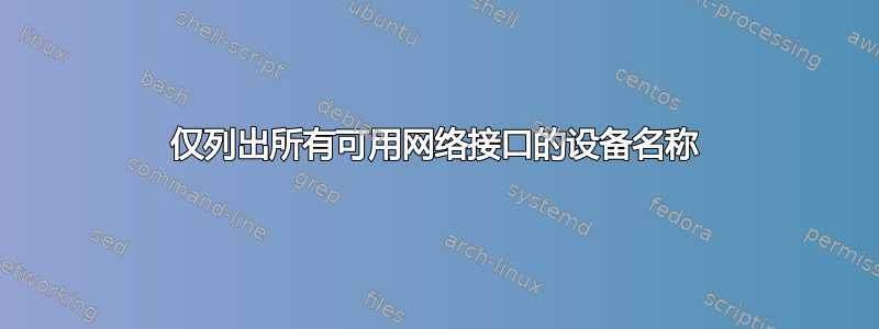 仅列出所有可用网络接口的设备名称