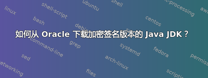 如何从 Oracle 下载加密签名版本的 Java JDK？