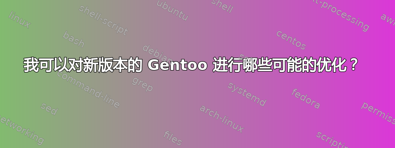 我可以对新版本的 Gentoo 进行哪些可能的优化？ 