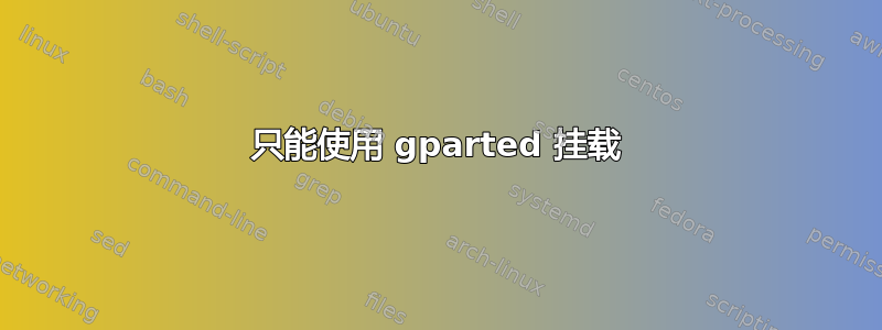 只能使用 gparted 挂载