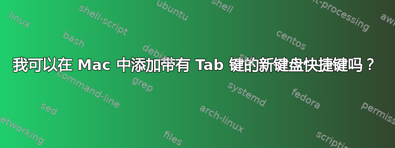 我可以在 Mac 中添加带有 Tab 键的新键盘快捷键吗？