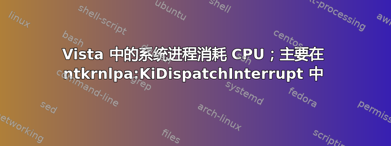 Vista 中的系统进程消耗 CPU；主要在 ntkrnlpa:KiDispatchInterrupt 中