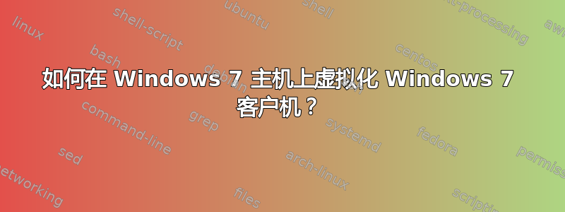 如何在 Windows 7 主机上虚拟化 Windows 7 客户机？