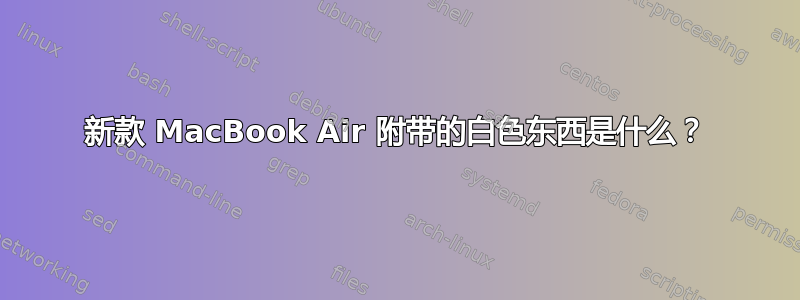 新款 MacBook Air 附带的白色东西是什么？