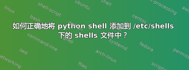 如何正确地将 python shell 添加到 /etc/shells 下的 shells 文件中？