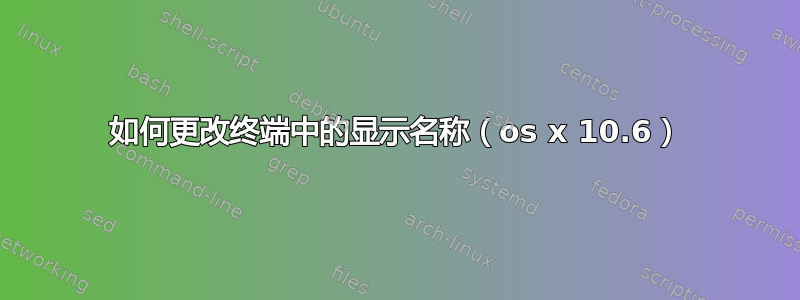 如何更改终端中的显示名称（os x 10.6）