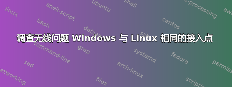 调查无线问题 Windows 与 Linux 相同的接入点