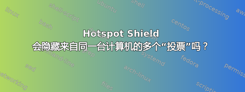 Hotspot Shield 会隐藏来自同一台计算机的多个“投票”吗？