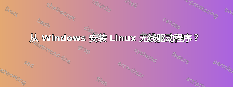 从 Windows 安装 Linux 无线驱动程序？