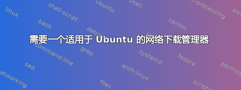 需要一个适用于 Ubuntu 的网络下载管理器