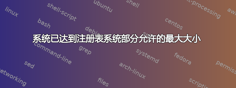 系统已达到注册表系统部分允许的最大大小