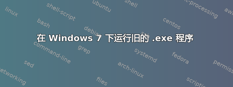 在 Windows 7 下运行旧的 .exe 程序