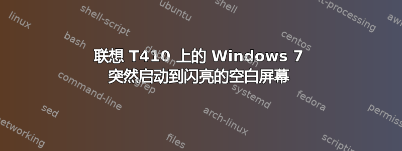 联想 T410 上的 Windows 7 突然启动到闪亮的空白屏幕