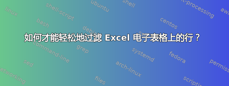 如何才能轻松地过滤 Excel 电子表格上的行？