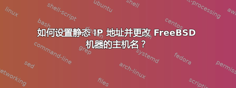 如何设置静态 IP 地址并更改 FreeBSD 机器的主机名？