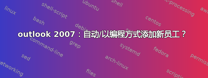 outlook 2007：自动/以编程方式添加新员工？