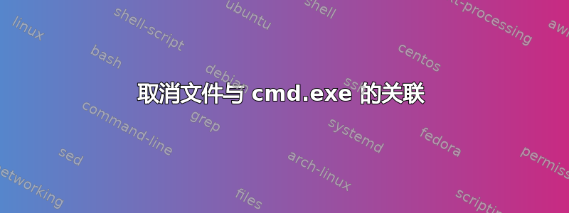 取消文件与 cmd.exe 的关联