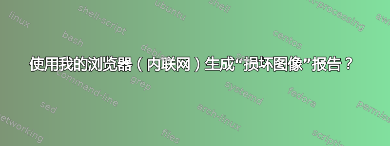 使用我的浏览器（内联网）生成“损坏图像”报告？