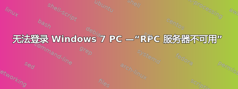 无法登录 Windows 7 PC —“RPC 服务器不可用”