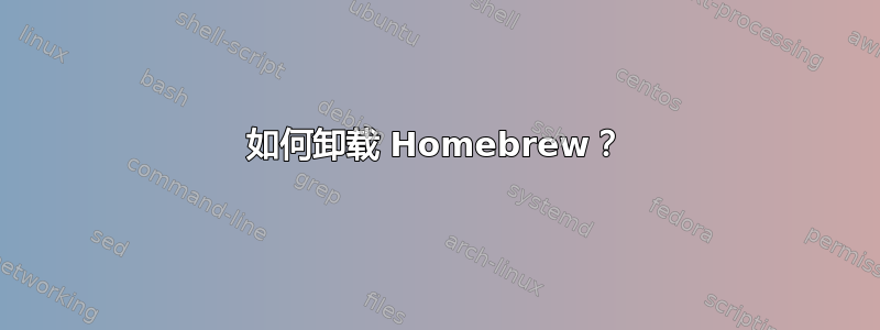 如何卸载 Homebrew？