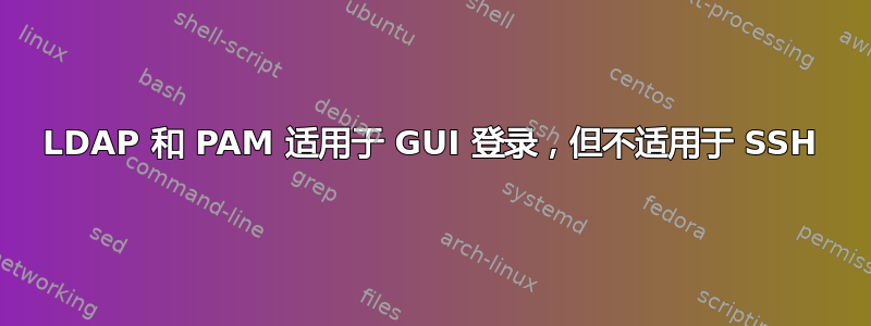 LDAP 和 PAM 适用于 GUI 登录，但不适用于 SSH