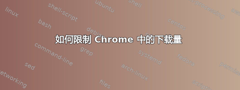 如何限制 Chrome 中的下载量