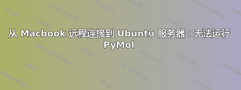 从 Macbook 远程连接到 Ubuntu 服务器：无法运行 PyMol